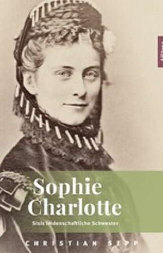 Sophie Charlotte – Sisis leidenschaftliche Schwester